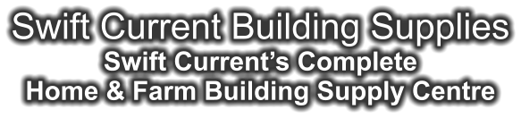 Swift Current Building Supplies Swift Current’s Complete Home & Farm Building Supply Centre
