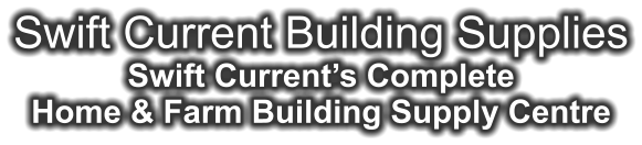 Swift Current Building Supplies Swift Current’s Complete Home & Farm Building Supply Centre