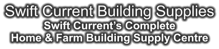 Swift Current Building Supplies Swift Current’s Complete Home & Farm Building Supply Centre