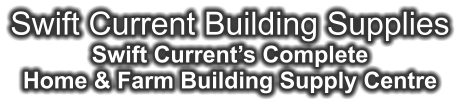 Swift Current Building Supplies Swift Current’s Complete Home & Farm Building Supply Centre