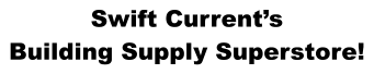 Swift Current’s Building Supply Superstore!