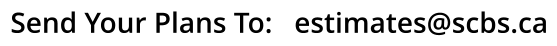 Send Your Plans To:   estimates@scbs.ca